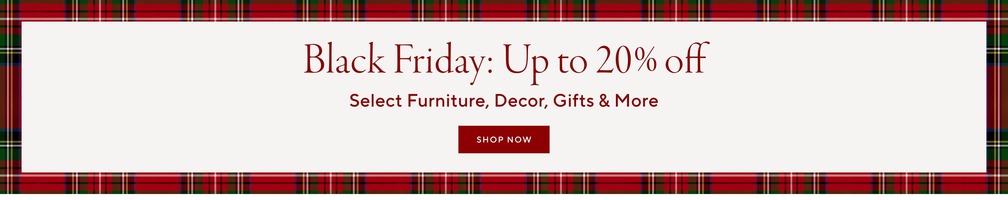 Black Friday: Up to 20% off | Select Furniture, Decor, Gifts & More | Shop Now